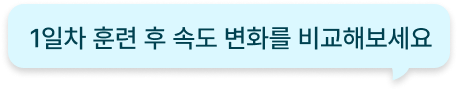 1일차 훈련 후 속도 변화를 비교해보세요